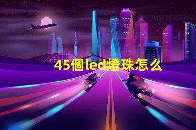 45個led燈珠怎么接線 LED燈珠怎么接線